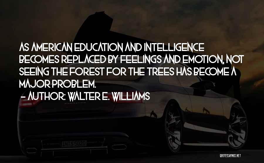 Walter E. Williams Quotes: As American Education And Intelligence Becomes Replaced By Feelings And Emotion, Not Seeing The Forest For The Trees Has Become