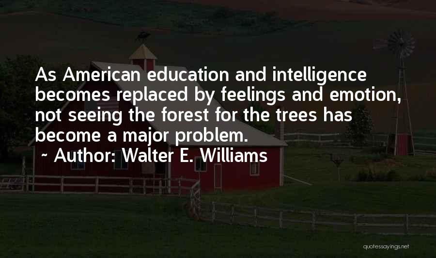 Walter E. Williams Quotes: As American Education And Intelligence Becomes Replaced By Feelings And Emotion, Not Seeing The Forest For The Trees Has Become