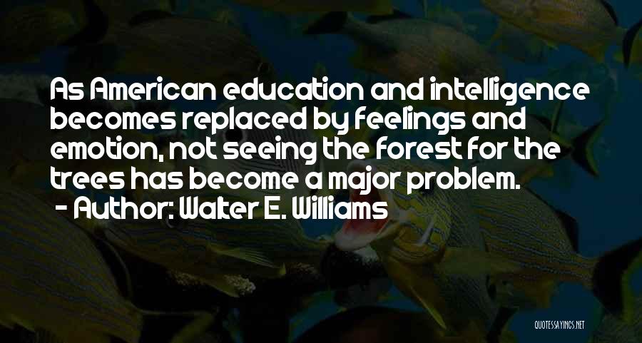 Walter E. Williams Quotes: As American Education And Intelligence Becomes Replaced By Feelings And Emotion, Not Seeing The Forest For The Trees Has Become