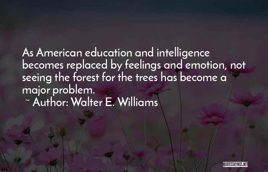 Walter E. Williams Quotes: As American Education And Intelligence Becomes Replaced By Feelings And Emotion, Not Seeing The Forest For The Trees Has Become