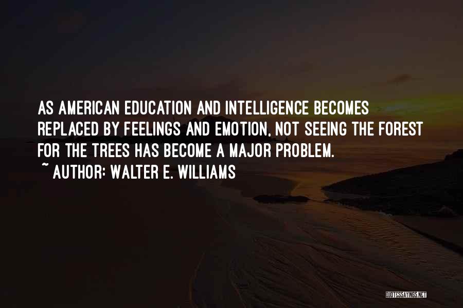 Walter E. Williams Quotes: As American Education And Intelligence Becomes Replaced By Feelings And Emotion, Not Seeing The Forest For The Trees Has Become