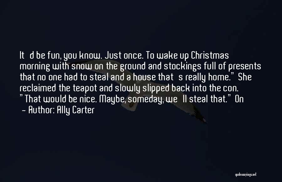 Ally Carter Quotes: It'd Be Fun, You Know. Just Once. To Wake Up Christmas Morning With Snow On The Ground And Stockings Full