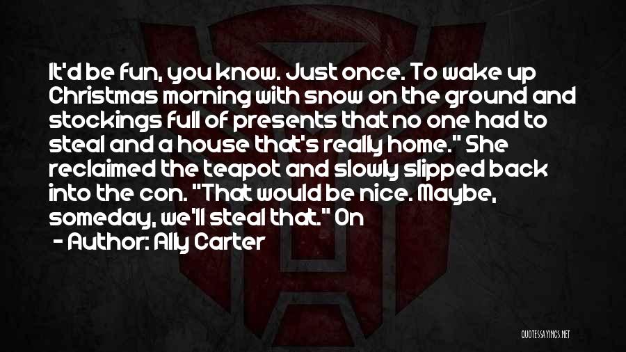 Ally Carter Quotes: It'd Be Fun, You Know. Just Once. To Wake Up Christmas Morning With Snow On The Ground And Stockings Full