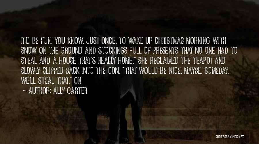 Ally Carter Quotes: It'd Be Fun, You Know. Just Once. To Wake Up Christmas Morning With Snow On The Ground And Stockings Full