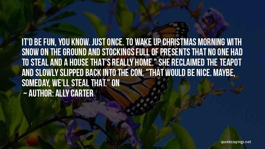 Ally Carter Quotes: It'd Be Fun, You Know. Just Once. To Wake Up Christmas Morning With Snow On The Ground And Stockings Full