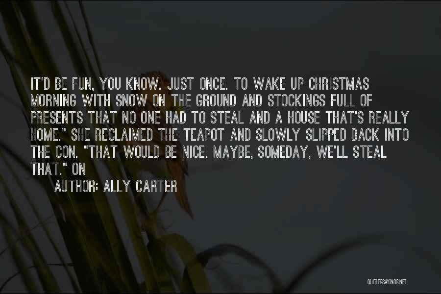 Ally Carter Quotes: It'd Be Fun, You Know. Just Once. To Wake Up Christmas Morning With Snow On The Ground And Stockings Full