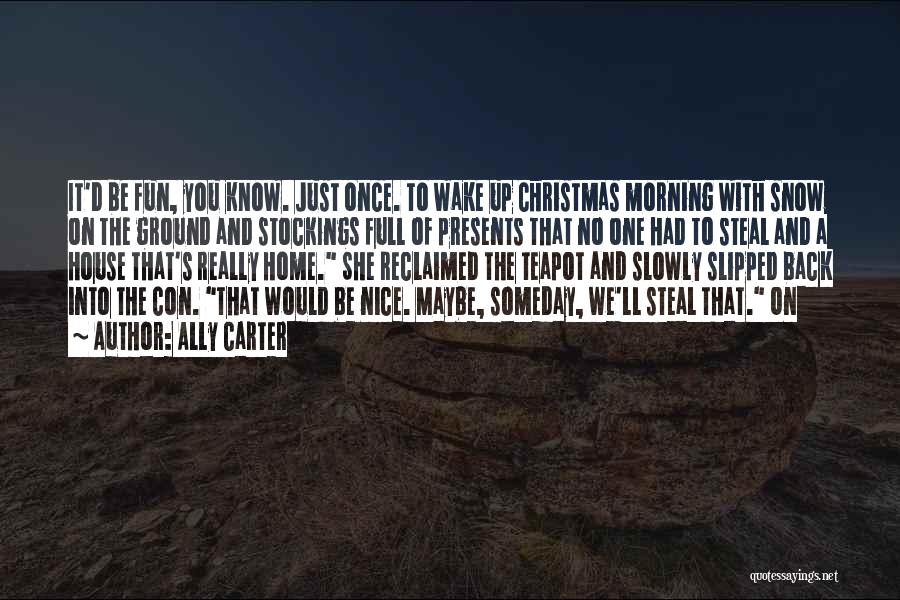 Ally Carter Quotes: It'd Be Fun, You Know. Just Once. To Wake Up Christmas Morning With Snow On The Ground And Stockings Full