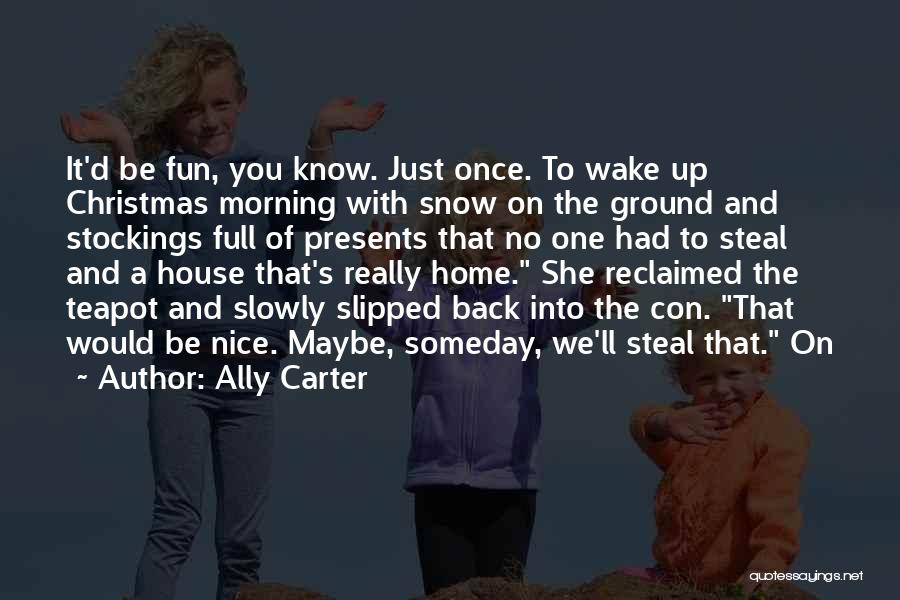 Ally Carter Quotes: It'd Be Fun, You Know. Just Once. To Wake Up Christmas Morning With Snow On The Ground And Stockings Full