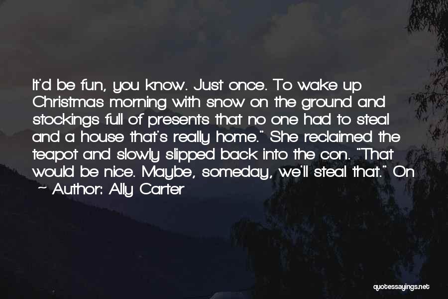 Ally Carter Quotes: It'd Be Fun, You Know. Just Once. To Wake Up Christmas Morning With Snow On The Ground And Stockings Full