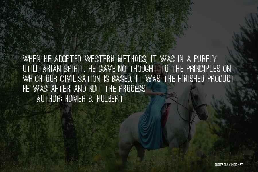 Homer B. Hulbert Quotes: When He Adopted Western Methods, It Was In A Purely Utilitarian Spirit. He Gave No Thought To The Principles On