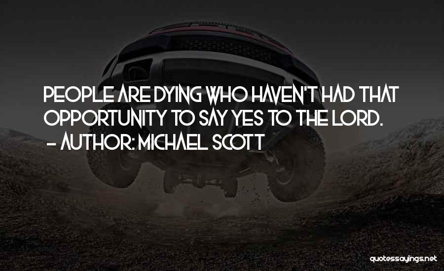 Michael Scott Quotes: People Are Dying Who Haven't Had That Opportunity To Say Yes To The Lord.