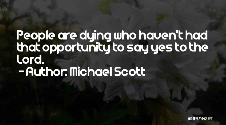 Michael Scott Quotes: People Are Dying Who Haven't Had That Opportunity To Say Yes To The Lord.