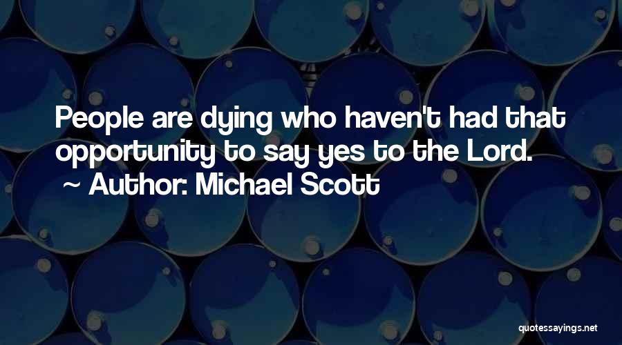 Michael Scott Quotes: People Are Dying Who Haven't Had That Opportunity To Say Yes To The Lord.