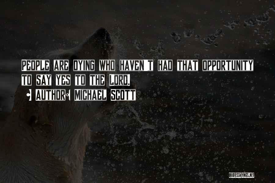 Michael Scott Quotes: People Are Dying Who Haven't Had That Opportunity To Say Yes To The Lord.