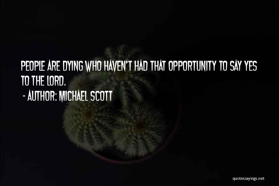 Michael Scott Quotes: People Are Dying Who Haven't Had That Opportunity To Say Yes To The Lord.