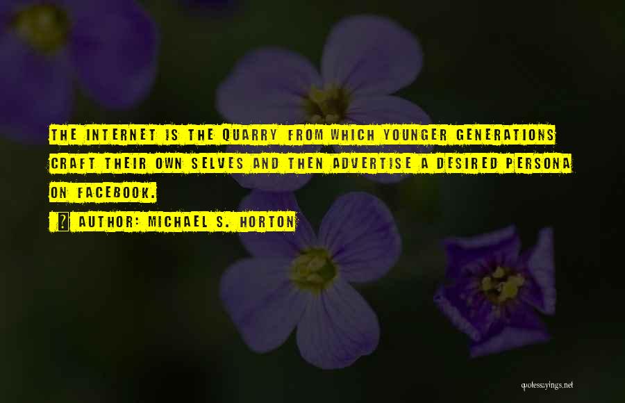 Michael S. Horton Quotes: The Internet Is The Quarry From Which Younger Generations Craft Their Own Selves And Then Advertise A Desired Persona On