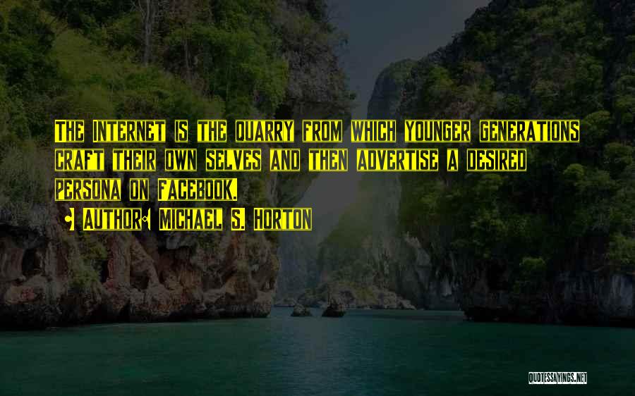 Michael S. Horton Quotes: The Internet Is The Quarry From Which Younger Generations Craft Their Own Selves And Then Advertise A Desired Persona On