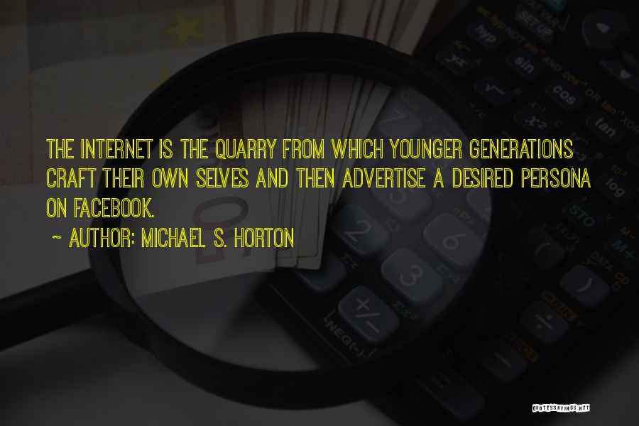 Michael S. Horton Quotes: The Internet Is The Quarry From Which Younger Generations Craft Their Own Selves And Then Advertise A Desired Persona On