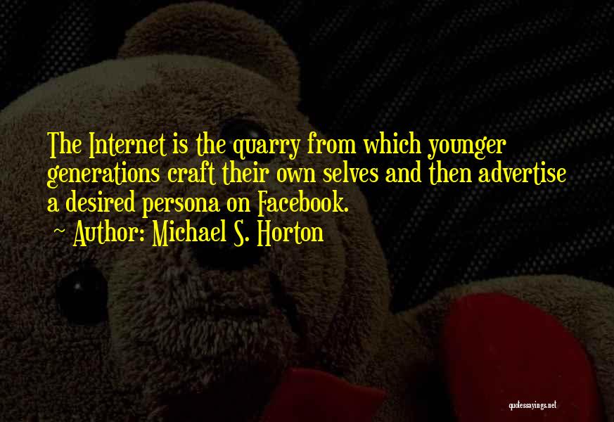 Michael S. Horton Quotes: The Internet Is The Quarry From Which Younger Generations Craft Their Own Selves And Then Advertise A Desired Persona On