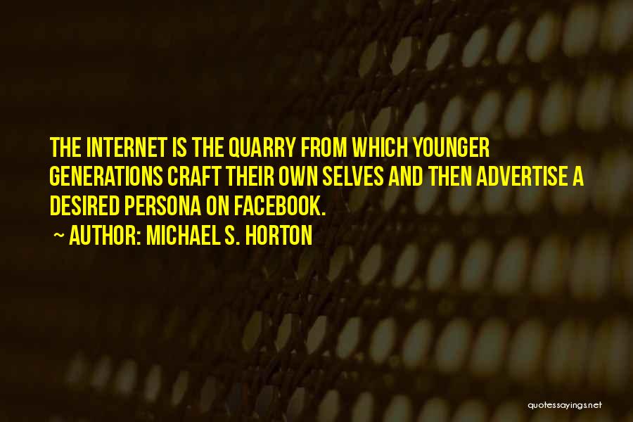 Michael S. Horton Quotes: The Internet Is The Quarry From Which Younger Generations Craft Their Own Selves And Then Advertise A Desired Persona On