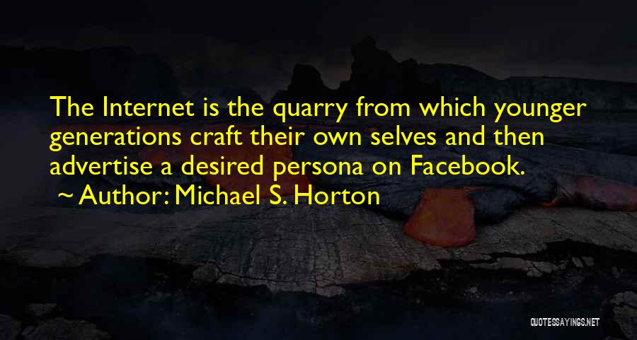 Michael S. Horton Quotes: The Internet Is The Quarry From Which Younger Generations Craft Their Own Selves And Then Advertise A Desired Persona On