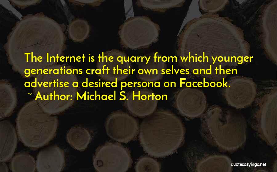 Michael S. Horton Quotes: The Internet Is The Quarry From Which Younger Generations Craft Their Own Selves And Then Advertise A Desired Persona On