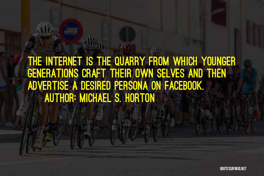 Michael S. Horton Quotes: The Internet Is The Quarry From Which Younger Generations Craft Their Own Selves And Then Advertise A Desired Persona On