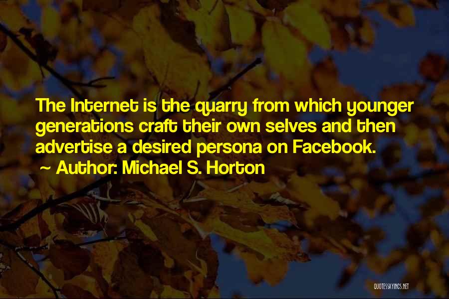 Michael S. Horton Quotes: The Internet Is The Quarry From Which Younger Generations Craft Their Own Selves And Then Advertise A Desired Persona On