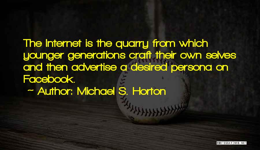 Michael S. Horton Quotes: The Internet Is The Quarry From Which Younger Generations Craft Their Own Selves And Then Advertise A Desired Persona On