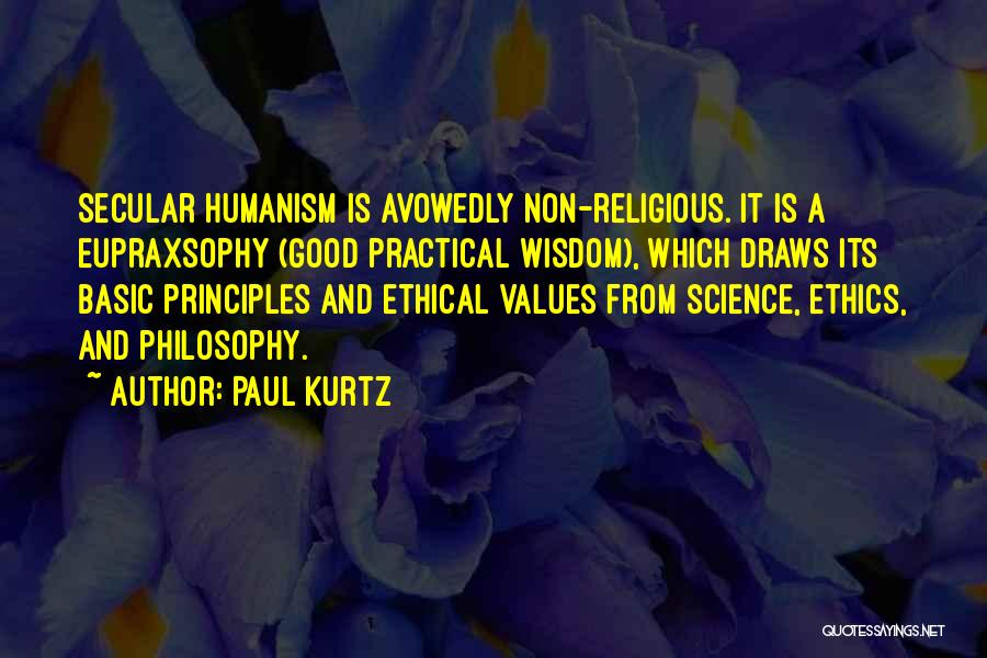 Paul Kurtz Quotes: Secular Humanism Is Avowedly Non-religious. It Is A Eupraxsophy (good Practical Wisdom), Which Draws Its Basic Principles And Ethical Values