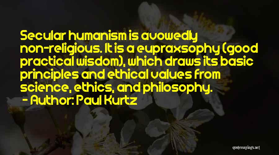 Paul Kurtz Quotes: Secular Humanism Is Avowedly Non-religious. It Is A Eupraxsophy (good Practical Wisdom), Which Draws Its Basic Principles And Ethical Values