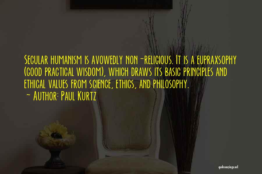 Paul Kurtz Quotes: Secular Humanism Is Avowedly Non-religious. It Is A Eupraxsophy (good Practical Wisdom), Which Draws Its Basic Principles And Ethical Values