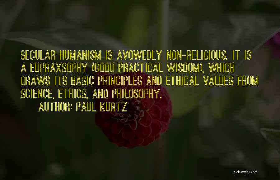 Paul Kurtz Quotes: Secular Humanism Is Avowedly Non-religious. It Is A Eupraxsophy (good Practical Wisdom), Which Draws Its Basic Principles And Ethical Values