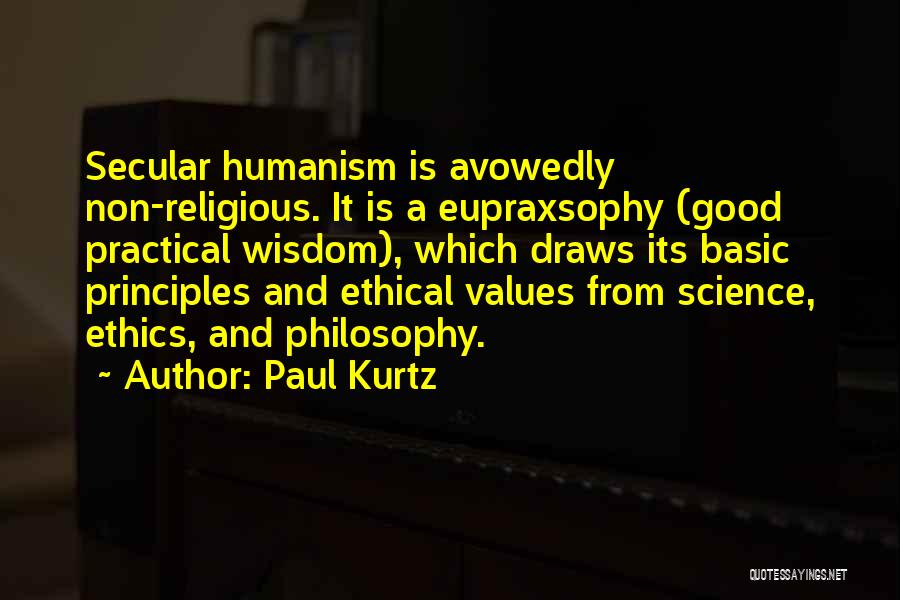 Paul Kurtz Quotes: Secular Humanism Is Avowedly Non-religious. It Is A Eupraxsophy (good Practical Wisdom), Which Draws Its Basic Principles And Ethical Values