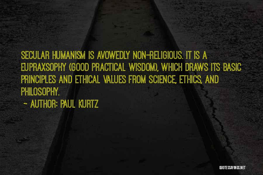 Paul Kurtz Quotes: Secular Humanism Is Avowedly Non-religious. It Is A Eupraxsophy (good Practical Wisdom), Which Draws Its Basic Principles And Ethical Values