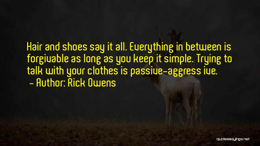 Rick Owens Quotes: Hair And Shoes Say It All. Everything In Between Is Forgivable As Long As You Keep It Simple. Trying To
