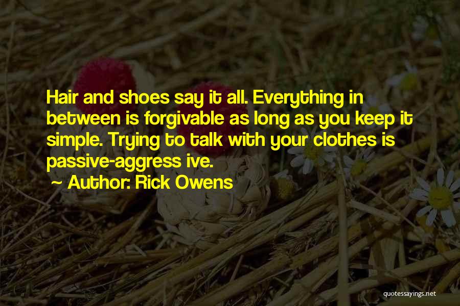 Rick Owens Quotes: Hair And Shoes Say It All. Everything In Between Is Forgivable As Long As You Keep It Simple. Trying To