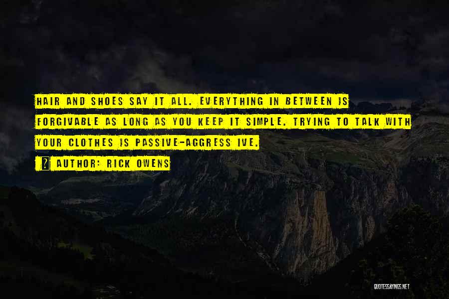 Rick Owens Quotes: Hair And Shoes Say It All. Everything In Between Is Forgivable As Long As You Keep It Simple. Trying To