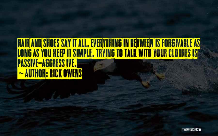 Rick Owens Quotes: Hair And Shoes Say It All. Everything In Between Is Forgivable As Long As You Keep It Simple. Trying To