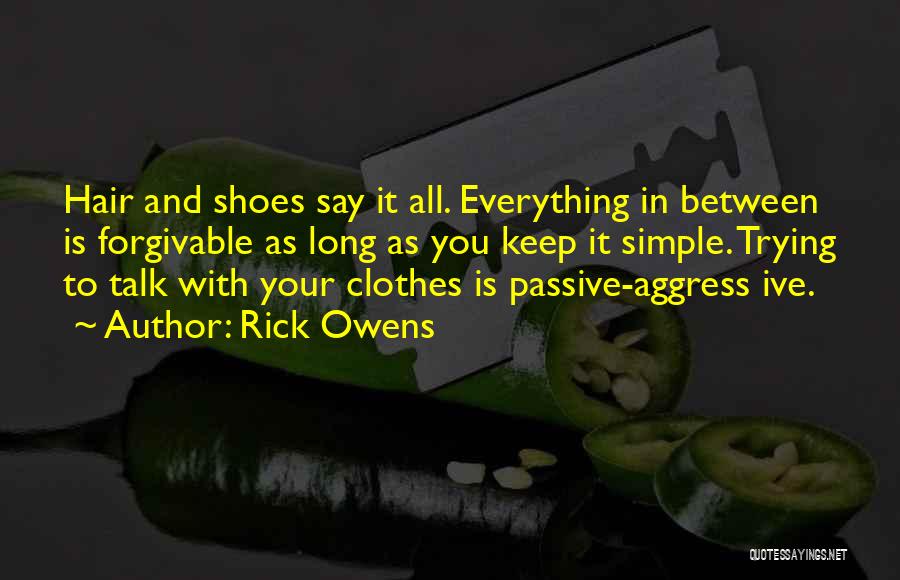 Rick Owens Quotes: Hair And Shoes Say It All. Everything In Between Is Forgivable As Long As You Keep It Simple. Trying To