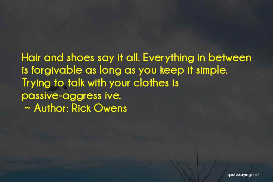 Rick Owens Quotes: Hair And Shoes Say It All. Everything In Between Is Forgivable As Long As You Keep It Simple. Trying To