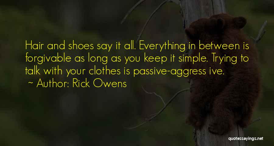 Rick Owens Quotes: Hair And Shoes Say It All. Everything In Between Is Forgivable As Long As You Keep It Simple. Trying To