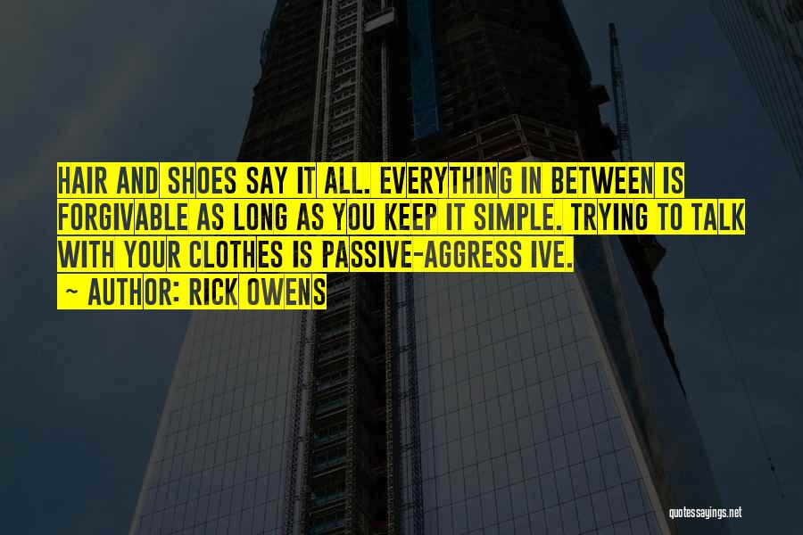 Rick Owens Quotes: Hair And Shoes Say It All. Everything In Between Is Forgivable As Long As You Keep It Simple. Trying To