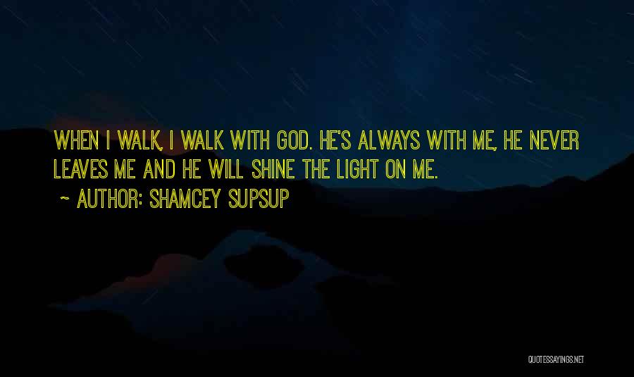 Shamcey Supsup Quotes: When I Walk, I Walk With God. He's Always With Me, He Never Leaves Me And He Will Shine The