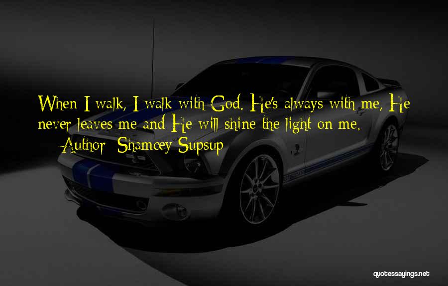 Shamcey Supsup Quotes: When I Walk, I Walk With God. He's Always With Me, He Never Leaves Me And He Will Shine The