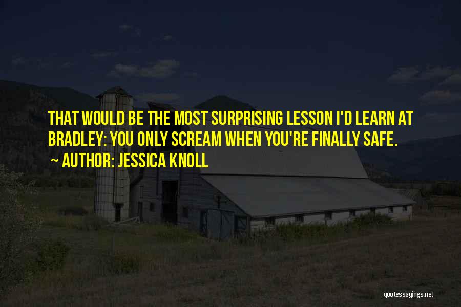 Jessica Knoll Quotes: That Would Be The Most Surprising Lesson I'd Learn At Bradley: You Only Scream When You're Finally Safe.