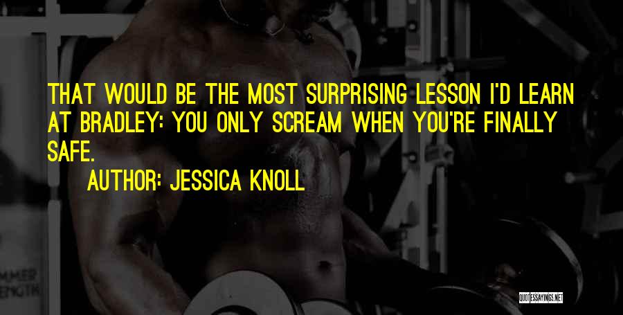 Jessica Knoll Quotes: That Would Be The Most Surprising Lesson I'd Learn At Bradley: You Only Scream When You're Finally Safe.