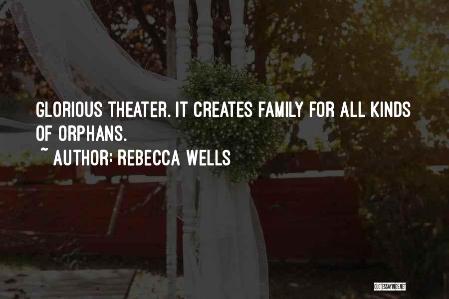 Rebecca Wells Quotes: Glorious Theater. It Creates Family For All Kinds Of Orphans.