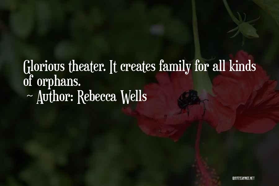 Rebecca Wells Quotes: Glorious Theater. It Creates Family For All Kinds Of Orphans.