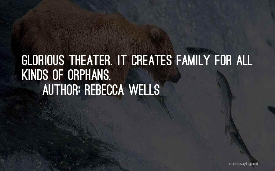 Rebecca Wells Quotes: Glorious Theater. It Creates Family For All Kinds Of Orphans.